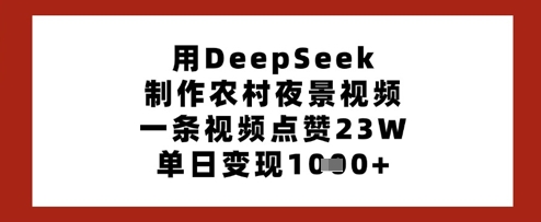 用DeepSeek制作农村夜景视频，一条视频点赞23W，单日变现多张-温暖资源库
