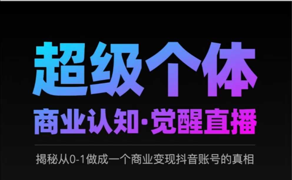 2025超级个体商业认知·觉醒直播，揭秘从0-1做成一个商业变现抖音账号的真相-温暖资源库