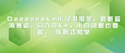 Deepseek+小绿书掘金，最新蓝海赛道，日入6k+，小白闭眼也要做， 保姆式教学-温暖资源库