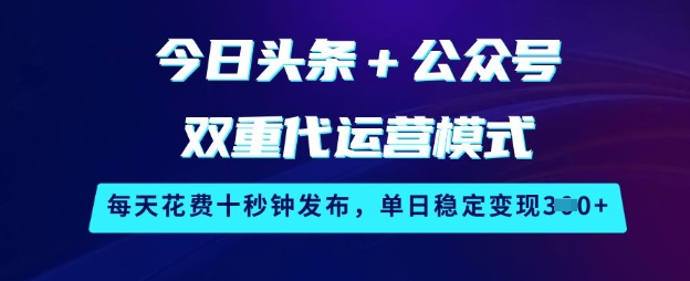 今日头条+公众号双重代运营模式，每天花费十秒钟发布，单日稳定变现3张【揭秘】-温暖资源库