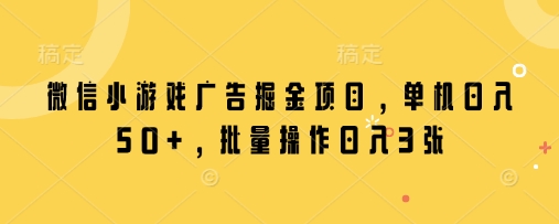 微信小游戏广告掘金项目，单机日入50+，批量操作日入3张-温暖资源库