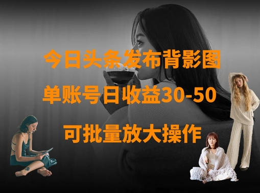 今日头条发布背影图，单账号日收益30-50，可放大操作-温暖资源库