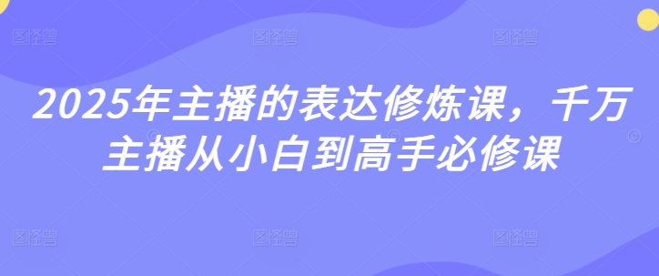 2025年主播的表达修炼课，千万主播从小白到高手必修课-温暖资源库