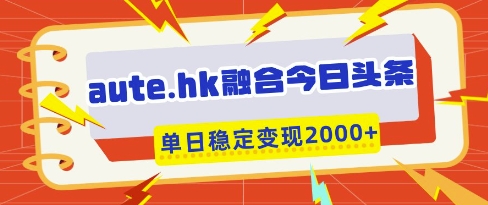 aute.hk融合今日头条，一键复制粘贴，单日稳定变现多张【揭秘】-温暖资源库