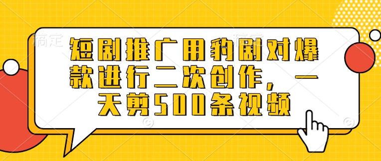 短剧推广用豹剧对爆款进行二次创作，一天剪500条视频-温暖资源库