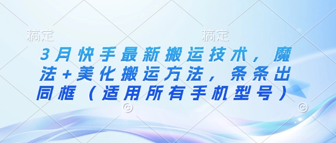 3月快手最新搬运技术，魔法+美化搬运方法，条条出同框（适用所有手机型号）-温暖资源库