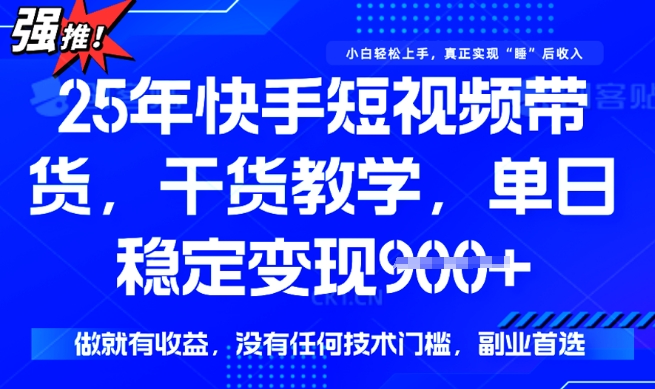 25年最新快手短视频带货，单日稳定变现900+，没有技术门槛，做就有收益【揭秘】-温暖资源库