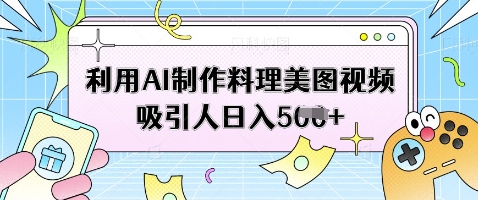 利用AI制作料理美图视频吸引人日入5张-温暖资源库