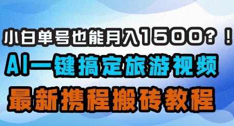 小白单号也能月入1500？AI一键搞定旅游视频，最新携程搬砖教程-温暖资源库