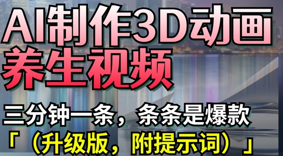 AI制作3D动画养生视频，三分钟一条，条条是爆款(升级版，附提示词)-温暖资源库