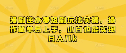 漫剧逆水寒短剧玩法实操，操作简单易上手，小白也能实现月入几k-温暖资源库