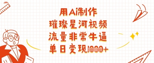 用Ai制作璀璨星河视频，流量非常牛逼，单日变现多张-温暖资源库