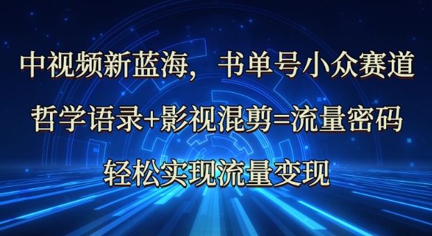 中视频新蓝海：哲学语录+影视混剪=流量密码，轻松实现流量变现-温暖资源库