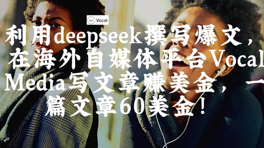 出海搞钱！利用deepseek撰写爆文，在海外自媒体平台Vocal Media写文章挣美金，一篇文章60刀-温暖资源库