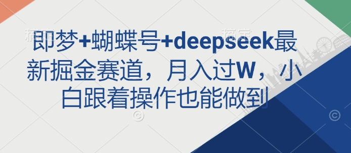 即梦+蝴蝶号+deepseek最新掘金赛道，月入过W，小白跟着操作也能做到-温暖资源库