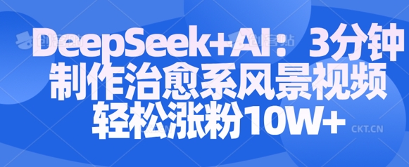 Deepseek+AI: 3分钟制作治愈系风景视频轻松涨粉10W-温暖资源库