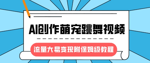 最新风口项目，AI创作萌宠跳舞视频，流量大易变现，附保姆级教程-温暖资源库