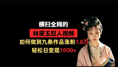 横扫全网的林黛玉怼人视频，如何做到九条作品涨粉7.8万，轻松日变现1k-温暖资源库