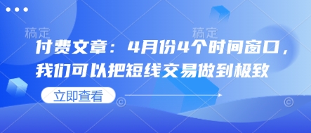 付费文章：4月份4个时间窗口，我们可以把短线交易做到极致-温暖资源库