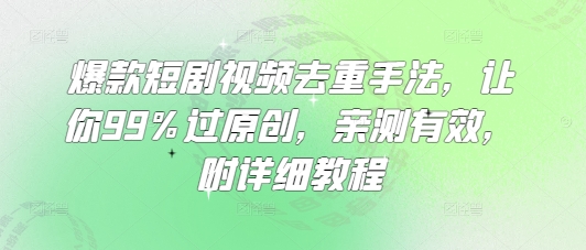 爆款短剧视频去重手法，让你99%过原创，亲测有效，附详细教程-温暖资源库