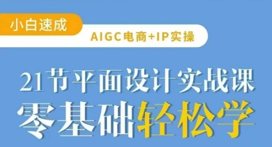 AIGC电商必备实操21节平面设计实战课，教你玩转AI-温暖资源库