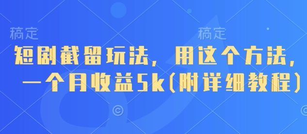 短剧截留玩法，用这个方法，一个月收益5k(附详细教程)-温暖资源库