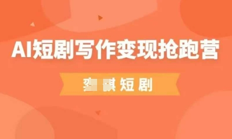 AI短剧写作变现抢跑营，门槛低，0基础，普通人做副业的绝佳机会-温暖资源库