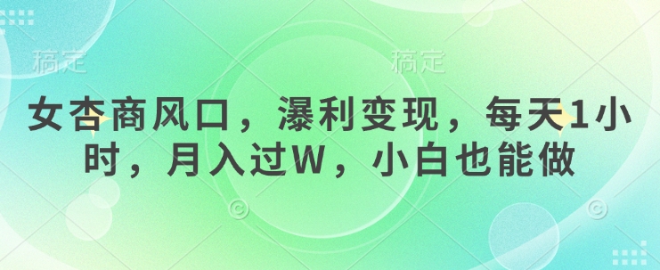 女杏商风口，瀑利变现，每天1小时，月入过W，小白也能做-温暖资源库