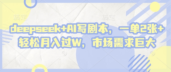 deepseek+AI写剧本，一单2张+ 轻松月入过W，市场需求巨大-温暖资源库