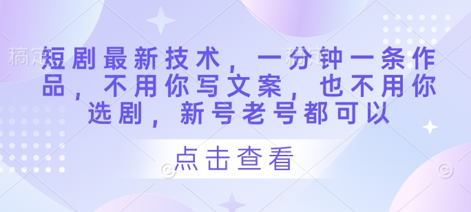 短剧最新技术，一分钟一条作品，不用你写文案，也不用你选剧，新号老号都可以-温暖资源库
