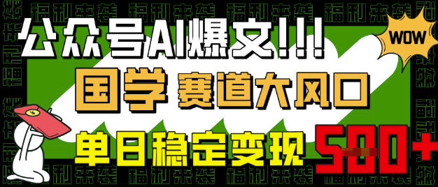 公众号AI爆文，国学赛道大风口，小白轻松上手，单日稳定变现5张-温暖资源库