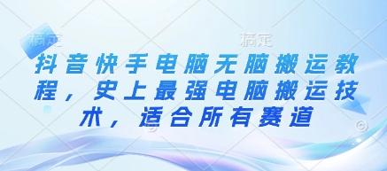 抖音快手电脑无脑搬运教程，史上最强电脑搬运技术，适合所有赛道-温暖资源库