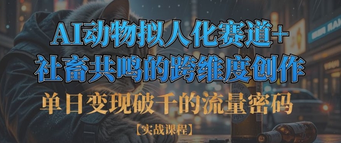 单日变现破千的流量密码，AI动物拟人化赛道+社畜共鸣的跨维度创作-温暖资源库