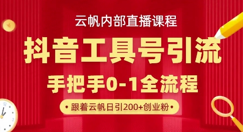 【云帆内部直播课】抖音工具号引流玩法，单号单日引300+精准创业粉-温暖资源库