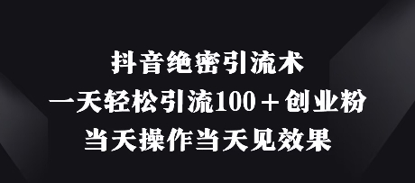 抖音绝密引流术，一天轻松引流100+创业粉，当天操作当天见效果-温暖资源库