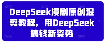 DeepSeek漫剧原创混剪教程，用DeepSeek搞钱新姿势-温暖资源库