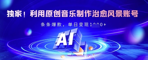独家！利用原创音乐制作治愈风景账号，条条爆款，单日变现多张-温暖资源库
