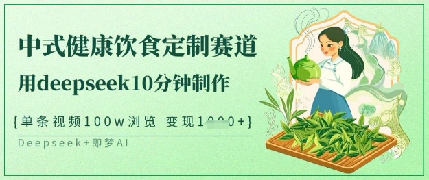 爆火中式健康饮食定制赛道，用deepseek10分钟制作，单条视频100w浏览，单日变现多张-温暖资源库