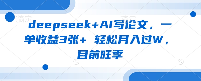 deepseek+AI写论文，一单收益3张+ 轻松月入过W，目前旺季-温暖资源库