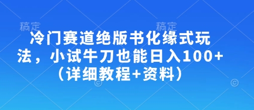 冷门赛道绝版书化缘式玩法，小试牛刀也能日入100+（详细教程+资料）-温暖资源库