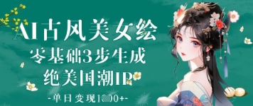 AI古风美女绘：零基础3步生成绝美国潮IP，单日变现1k+-温暖资源库