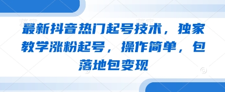 最新抖音热门起号技术，独家教学涨粉起号，操作简单，包落地包变现-温暖资源库