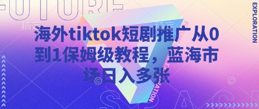 海外tiktok短剧推广从0到1保姆级教程，蓝海市场日入多张-温暖资源库