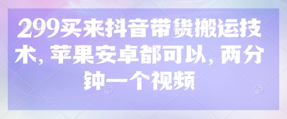 299买来抖音带货搬运技术，苹果安卓都可以，两分钟一个视频-温暖资源库