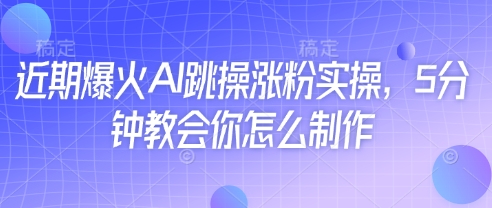 近期爆火AI跳操涨粉实操，5分钟教会你怎么制作-温暖资源库