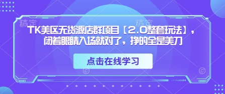 TK美区无货源店群项目【2.0整套玩法】，闭着眼睛入场就对了，挣的全是美刀-温暖资源库