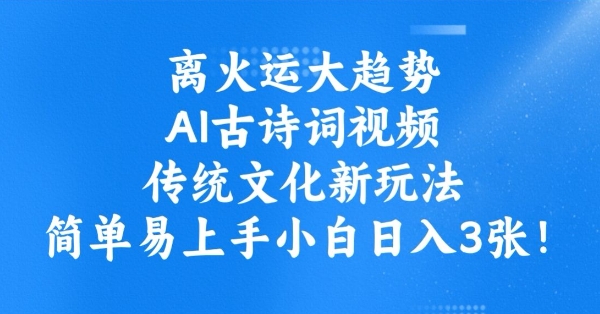 离火运大趋势，ai古诗词视频，传统文化新玩法，简单易上手小白日入3张-温暖资源库