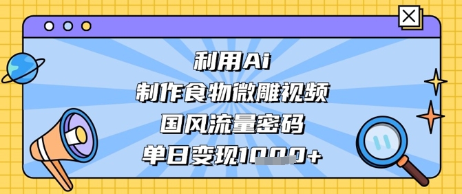 利用Ai制作食物微雕视频，国风流量密码，单日变现数张-温暖资源库