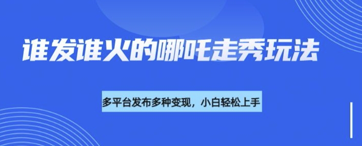 利用deepseek制作谁发谁火的哪吒2人物走秀视频，多平台发布多种变现-温暖资源库