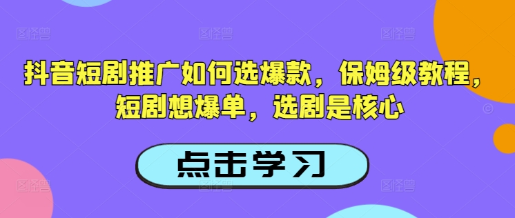 抖音短剧推广如何选爆款，保姆级教程，短剧想爆单，选剧是核心-温暖资源库